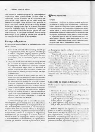 172 | Capitulo 7 Diseño de puestos
Casi siempre las personas trabajan en las organizaciones al
ocupar algún puesto. Cuando alguien dice que trabaja en
determinada empresa, lo primero que se le pregunta es ¿qué
puesto ocupa? De esa manera se sabe qué hace y se tiene una
idea de su importancia y nivel jerárquico. Para la entidad, el
puesto constituye la base de la organización de las personas
en las tareas organizacionales. Para las personas, el puesto es
una de las principales fuentes de expectativas y motivación
en la organización. Cuando las personas ingresan a la orga­
nización durante su trayectoria profesional, siempre ocupan
algún puesto. En este capitulo se muestra cómo entender lo
que hacen los talentos dentro de la organización.
Concepto de puesto
El concepto de puesto se basa en las nociones de tarea, obli­
gación y función:
a) Tarea: es toda actividad individualizada y realizada por
el ocupante de un puesto. Por lo general es la labor que
se atribuye a los puestos simples y repetitivos (por hora
o de empleados), como montar una pieza, hacer la rosca
de un tomillo, tallar un componente, inyectar una pieza,
etcétera.
b) Obligación: es toda actividad individualizada y realizada
por el ocupante de un puesto. Suele ser la actividad atri­
buida a puestos más diferenciados (asalariados o emplea­
dos), como llenar un cheque, emitir un? requisición de
material, elaborar una orden de servicio, etcétera. Una
obligación es una tarea un poco más compleja, más men­
tal y menos física.
c) Función: es un conjunto de tareas (puestos por hora) o de
obligaciones (puestos de asalariados) ejercidas de manera
sistemática o reiterada por el ocupante de un puesto. Pue­
den realizarse por una persona que, sin ocupar el puesto,
desempeñe provisional o definitivamente una función.
Para que un conjunto de obligaciones constituya una fun­
ción es necesario que haya reiteración en su desempeño.
d) Puesto: es un conjunto de funciones (tareas u obligacio­
nes) con una posición definida en la estructura organiza-
cional, es decir, en el organigrama. La posición define las
relaciones entre un puesto y los demás. En el fondo son
relaciones entre dos o más personas.
El puesto se integra por todas las actividades que desem­
peña una persona, que pueden agruparse en un todo unificado
y que ocupa una posición formal en el organigrama de la em­
presa. Para desempeñar sus actividades, la persona que ocupa
un puesto debe tener una posición definida en el. organigra­
ma. En esta concepción, un puesto constituye una unidad de
la organización, y consiste en un conjunto de obligaciones y
responsabilidades que lo distinguen de los demás puestos. La
posición del puesto en el organigrama define su nivel jerárqui­
co, su subordinación, sus subordinados y el departamento o
división al que pertenece. Establecer la posición de un puesto
Empleo
Generalmente, cada puesto es representado en el organigrama
por medio de un rectángulo con dos conexiones. La conexión que
vahaciaarribalouneconelpuestosuperiory representa larespon­
sabilidad en términos de subordinación. La conexión que va hacia
abajo lo une con los puestos inferiores y representa la autoridad
en términos de supervisión Deesta forma, ubicarun puesto en el
organigrama implica indicar su nivel jerárquico (dirección, geren­
cia, supervisión, operación, etc.), en qué área se encuentra (qué
departamento o división), a quién reporta (quién es su superior
inmediato), a quién supervisa(cuáles son sus subordinados direc­
tos) y con cuáles puestos tiene relaciones laterales.
O Nota interesante------------------------------
en el organigrama significa establecer estas cuatro vinculacio­
nes o condiciones.
Ocupante es ia persona designada para ocupar un pues­
to. En el fondo, toda persona que trabaja en la organización
ocupa un puesto. Hay puestos que tienen un único ocupante
— como el director presidente, por ejemplo— , mientras que
otros exigen varios ocupantes que realizan las mismas tareas
— como operadores de máquinas, oficinistas, cajeros, depen­
dientes y vendedores, entre otros— . Las ureas u obligaciones
constituyen las actividades que realiza el ocupante de un pues­
to. De este último se espera que realice las tareas u obligacio­
nes habituales de ese puesto, que se subordine a su superior,
administre a sus subordinados y responda por su unidad de
trabajo.
Concepto de diseño del puesto
Diseñar un puesto significa establecer cuatro condiciones fun­
damentales:
1. El conjunto de tareas u obligaciones que desempeña el
ocupante (contenido del puesto).
2. Cómo efectuar ese conjunto de tareas u obligaciones (mé­
todos y procedimientos de trabajo).
3. A quién reporta el ocupante del puesto (responsabilidad),
es decir, relación con sujefatura
4. A quién supervisa o dirige el ocupante del puesto (autori­
dad), es decir, relación con sus subordinados.
El diseño del puesto es la especificación del contenido del
puesto, de los métodos de trabajo y de las relaciones con los
demás puestos, con objeto de satisfacer los requisitos tecnoló­
gicos, organizacionales, sociales y personales de su ocupante
En el fondo, el diseño de puestos es la forma como los admi­
nistradores protegen los puestos individuales y los combinan
para formar unidades, departamentos y organizaciones.
 