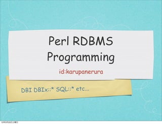 Perl RDBMS
                       Programming
                           id:karupanerura


              DBI DBIx::* SQL::* etc...




13年3月23日土曜日
 