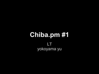 Chiba.pm #1
       LT
  yokoyama yu
 