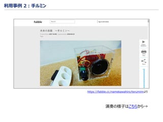 利用事例 2：手ルミン
演奏の様子はこちらから→
https://fabble.cc/namekawahiro/teruminnより
 
