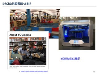 シカゴ公共図書館-おまけ
61
YOUMediaの様子
※ https://www.chipublib.org/youmedia-teens/
 