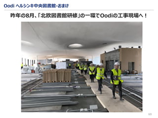 Oodi ヘルシンキ中央図書館-おまけ
69
昨年の8月、「北欧図書館研修」の一環でOodiの工事現場へ！
 