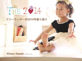 フリーランサーの2014年振り返り 
Kiharu Sasaki 2014.12.13 
 