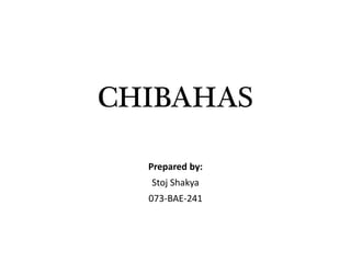 CHIBAHAS
Prepared by:
Stoj Shakya
073-BAE-241
 