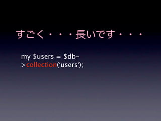 すごく・・・長いです・・・

my $users = $db-
>collection(‘users’);
 