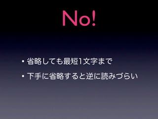 No!
• 省略しても最短1文字まで
• 下手に省略すると逆に読みづらい
 