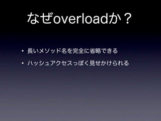 なぜoverloadか？

• 長いメソッド名を完全に省略できる
• ハッシュアクセスっぽく見せかけられる
 