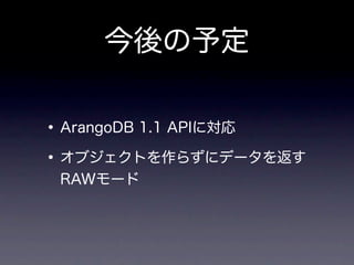 今後の予定

• ArangoDB 1.1 APIに対応
• オブジェクトを作らずにデータを返す
 RAWモード
 
