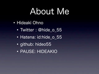 About Me
• Hideaki Ohno
 • Twitter : @hide_o_55
 • Hatena: id:hide_o_55
 • github: hideo55
 • PAUSE: HIDEAKIO
 