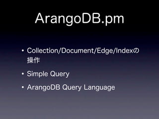 ArangoDB.pm

• Collection/Document/Edge/Indexの
 操作

• Simple Query
• ArangoDB Query Language
 