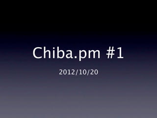 Chiba.pm #1
   2012/10/20
 