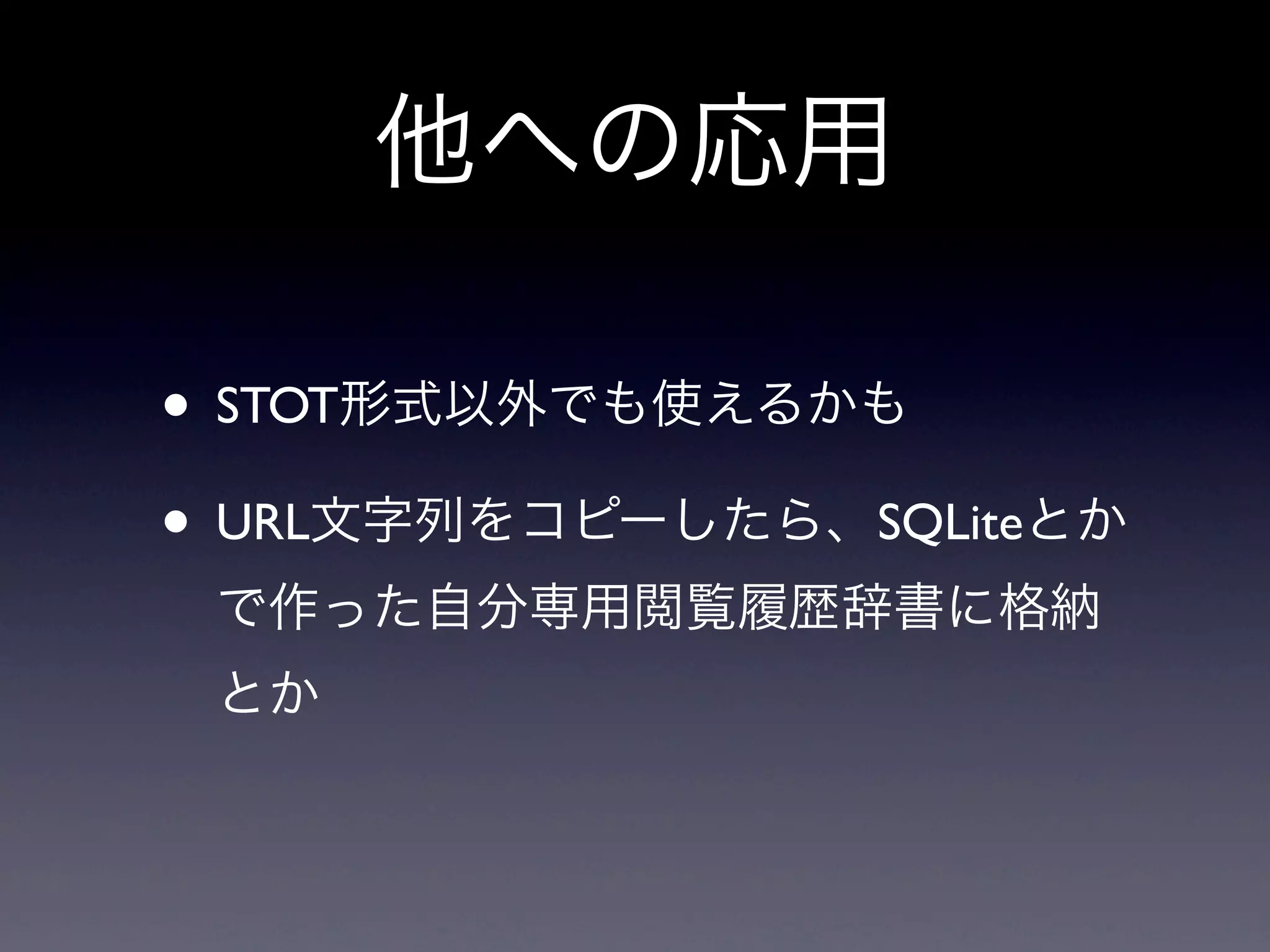 他への応用

• STOT形式以外でも使えるかも
• URL文字列をコピーしたら、SQLiteとか
 で作った自分専用閲覧履歴辞書に格納
 とか
 