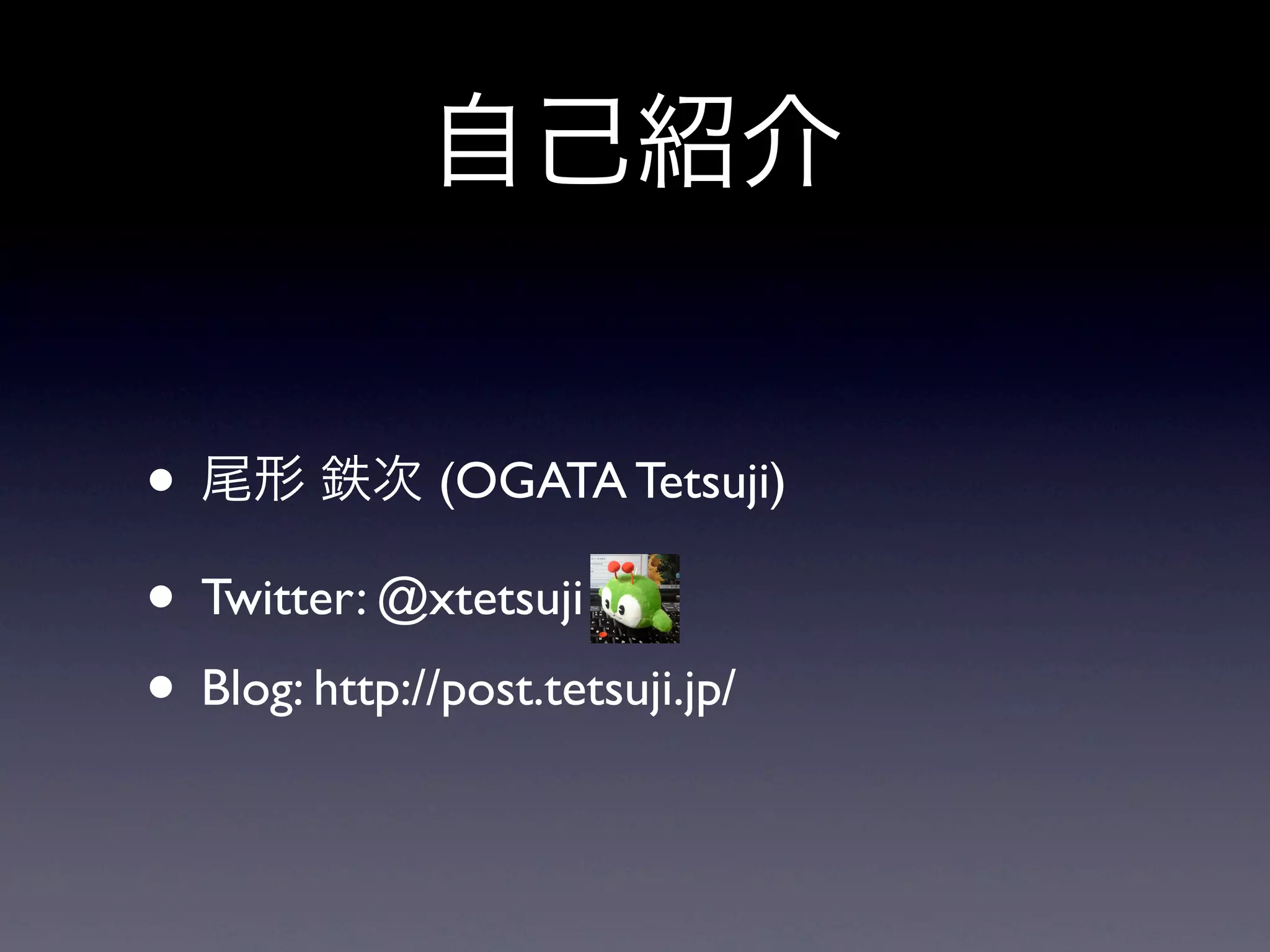 自己紹介


• 尾形 鉄次 (OGATA Tetsuji)
• Twitter: @xtetsuji
• Blog: http://post.tetsuji.jp/
 