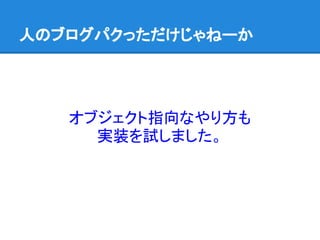 人のブログパクっただけじゃねーか
オブジェクト指向なやり方も
実装を試しました。
 