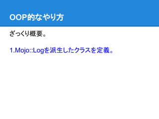 OOP的なやり方
ざっくり概要。
1.Mojo::Logを派生したクラスを定義。
 