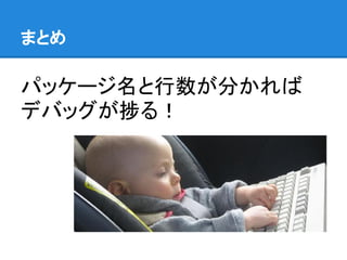 まとめ
パッケージ名と行数が分かれば
デバッグが捗る！
 