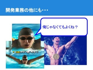 開発業務の他にも・・・
俺じゃなくてもよくね？
 