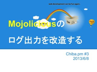 Chiba.pm #3
2013/6/8
Mojoliciousの
ログ出力を改造する
 