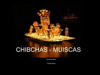 CHIBCHAS - MUISCAS
        Fernando Marin

         Carlos Baeza
 
