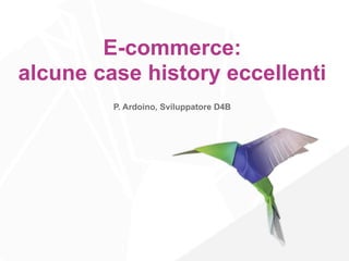 E-commerce:
alcune case history eccellenti
P. Ardoino, Sviluppatore D4B

 