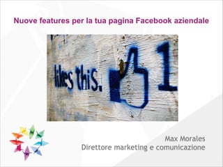 Nuove features per la tua pagina Facebook aziendale

Max Morales
Direttore marketing e comunicazione

 