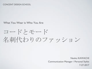 コードとモード
名刺代わりのファッション
Naoko KAWACHI
Communication Manager / Personal Stylist
7-27-2017
CONCENT DESIGN SCHOOL
What You Wear is Who You Are
 