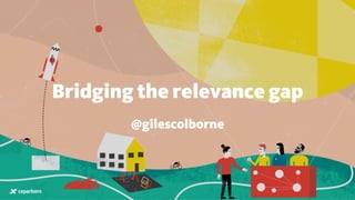 Bridging the relevance gap
@gilescolborne
 