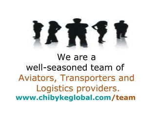We are a  well-seasoned team of  Aviators, Transporters and  Logistics providers. www.chibykeglobal.com /team   