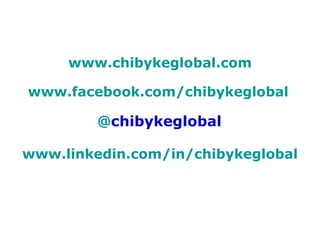 www.chibykeglobal.com     www.facebook.com/chibykeglobal     @ chibykeglobal     www.linkedin.com/in/chibykeglobal 