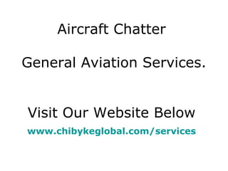 Aircraft Chatter  General Aviation Services. Visit Our Website Below  www.chibykeglobal.com /services   