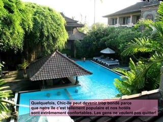 Quelquefois, Chic-île peut devenir trop bondé parce que notre île c’est tellement populaire et nos hotêls sont extrêmement confortables. Les gens ne veulent pas quitter!