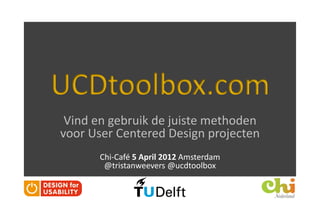 UCDtoolbox.com
 Vind en gebruik de juiste methoden
voor User Centered Design projecten
      Chi-Café 5 April 2012 Amsterdam
       @tristanweevers @ucdtoolbox
 