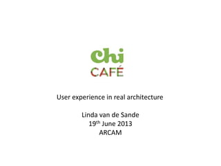 User experience in real architecture
Linda van de Sande
19th June 2013
ARCAM
 