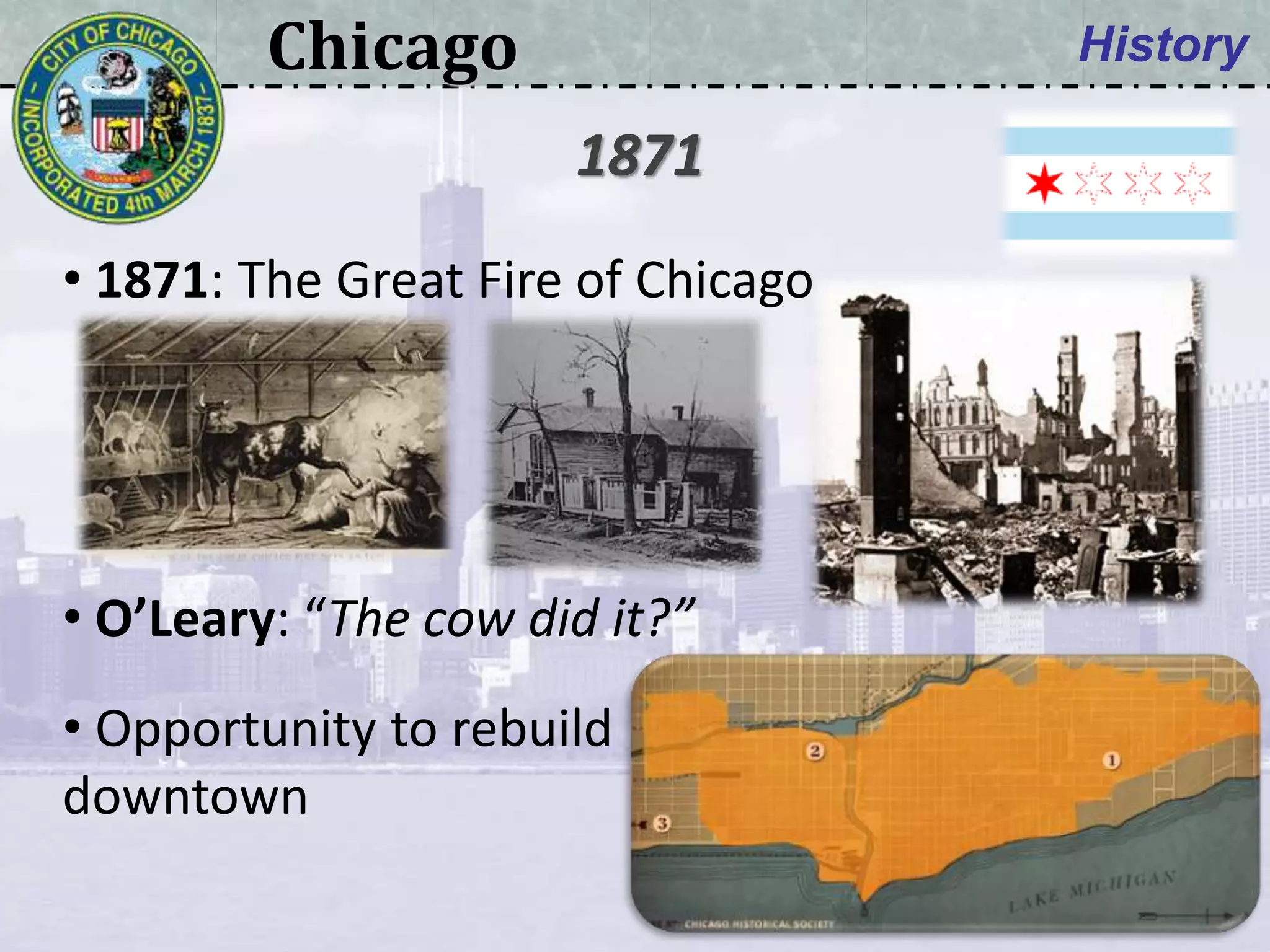 Chicago History
• 1871: The Great Fire of Chicago
• O’Leary: “The cow did it?”
• Opportunity to rebuild
downtown
1871
 
