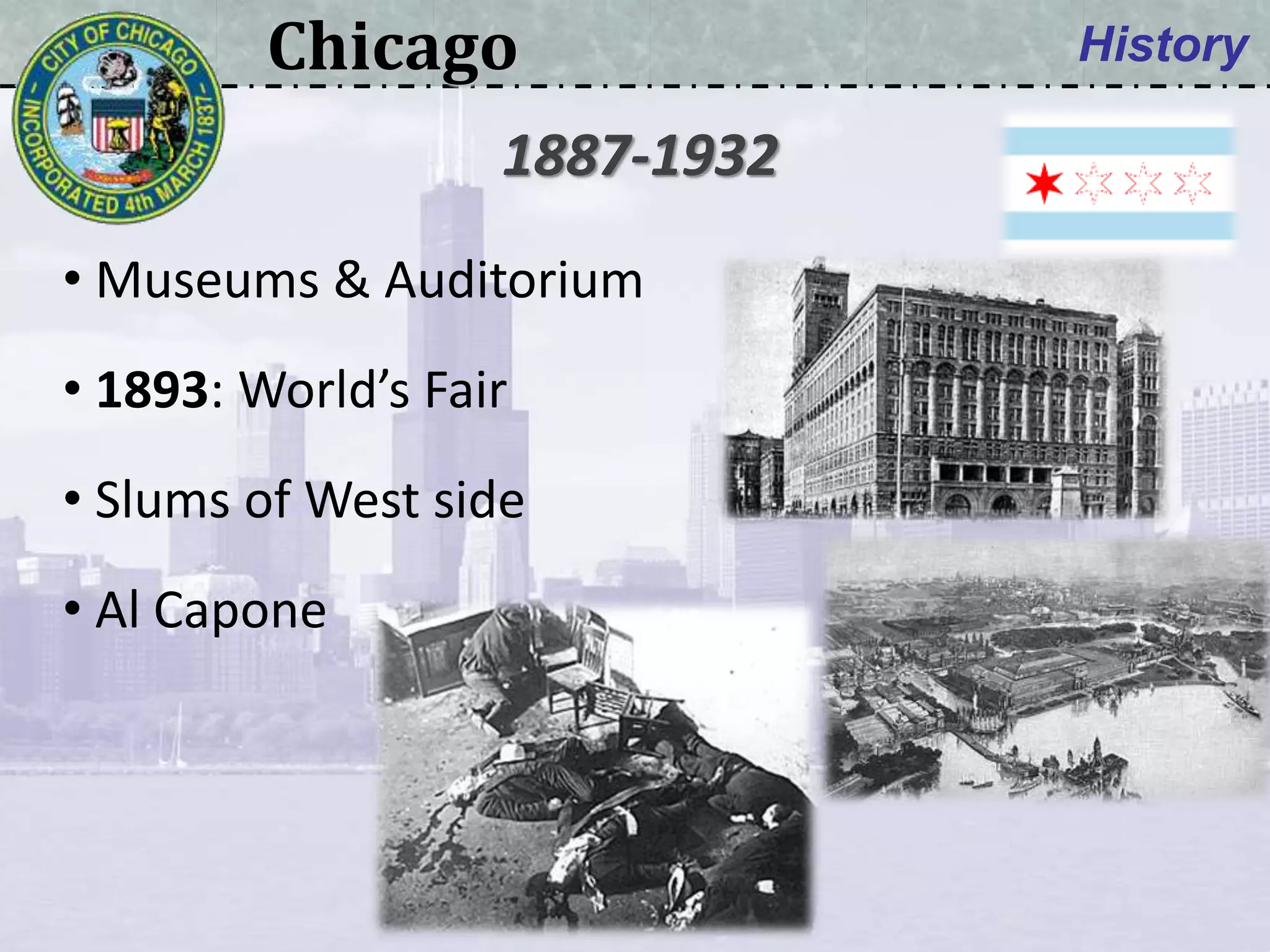 Chicago History
• Museums & Auditorium
• 1893: World’s Fair
• Slums of West side
• Al Capone
1887-1932
 