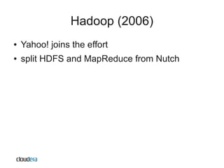Hadoop (2006)
●   Yahoo! joins the effort
●   split HDFS and MapReduce from Nutch
 