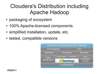 Cloudera's Distribution including
           Apache Hadoop
●   packaging of ecosystem
●   100% Apache-licensed components
●   simplified installation, update, etc.
●   tested, compatible versions
 