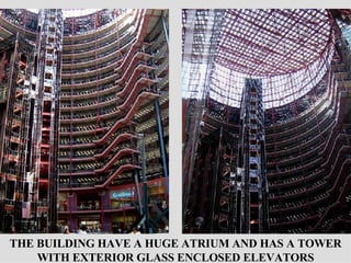 THE BUILDING HAVE A HUGE ATRIUM AND HAS A TOWER WITH EXTERIOR GLASS ENCLOSED ELEVATORS 
