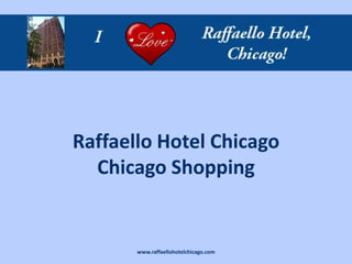 Raffaello Hotel Chicago
  Chicago Shopping


       www.raffaellohotelchicago.com
 