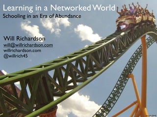 Learning in a Networked World
Schooling in an Era of Abundance


Will Richardson
will@willrichardson.com
willrichardson.com
@willrich45




                                   bit.ly/KyQb6E
 