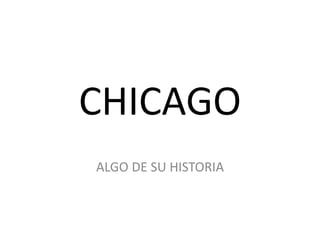 CHICAGO
ALGO DE SU HISTORIA
 