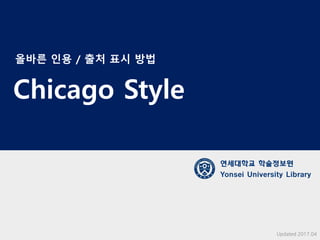 Chicago Style
연세대학교 학술정보원
Yonsei University Library
Updated 2017.04
올바른 인용 / 출처 표시 방법
 
