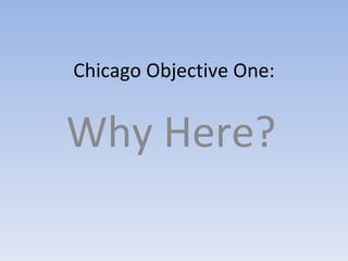 Chicago Objective One: Why Here? 
