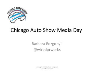 Chicago Auto Show Media Day

       Barbara Rozgonyi
        @wiredprworks


         copyright 2013 Barbara Rozgonyi
                wiredPRworks.com
 