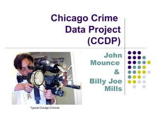 Chicago Crime  Data Project (CCDP) John Mounce  &  Billy Joe Mills Typical Chicago Criminal 