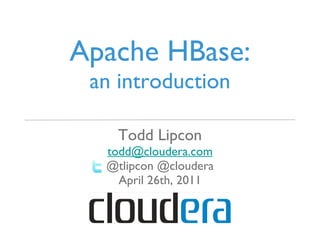 Apache HBase: an introduction <ul><li>Todd Lipcon </li></ul><ul><li>[email_address] </li></ul><ul><li>@tlipcon @cloudera <...