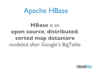 Apache HBase HBase  is an open source ,  distributed ,  sorted map datastore modeled after Google’s BigTable 