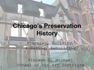 Chicago’s Preservation
       History
     Planning, Building,
    Breaking, Rebuilding

      Vincent L. Michael
 School of the Art Institute