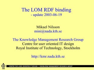 The LOM RDF binding - update 2003-06-19 ,[object Object],[object Object],[object Object],[object Object],[object Object],[object Object]