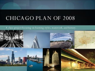 A class project focusing on learning styles, teamwork, and history. CHICAGO PLAN OF 2008 